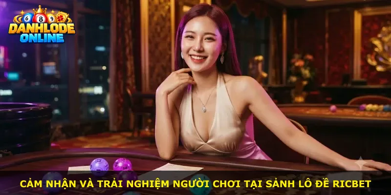 Cảm nhận và trải nghiệm người chơi tại sảnh lô đề Ricbet
