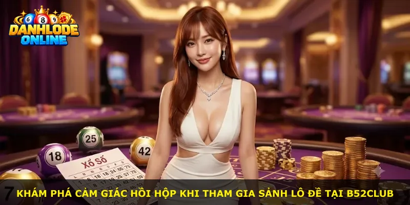 Khám phá cảm giác hồi hộp khi tham gia sảnh lô đề tại B52Club