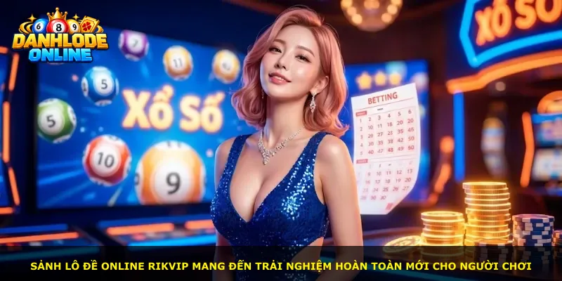 Sảnh lô đề online Rikvip mang đến trải nghiệm hoàn toàn mới cho người chơi